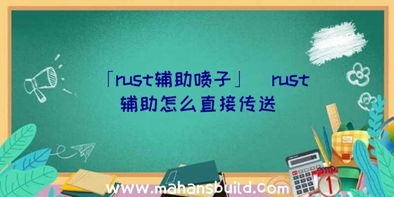 「rust辅助喷子」|rust辅助怎么直接传送